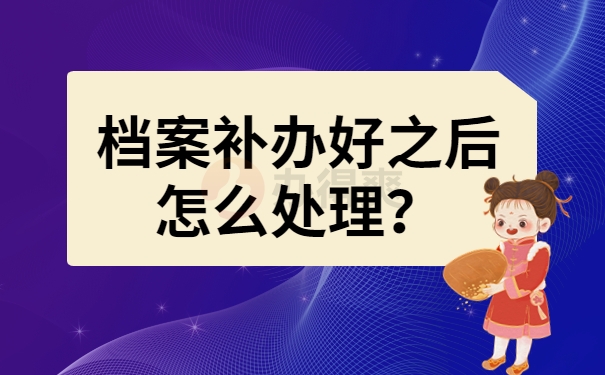 档案补办好之后怎么处理？