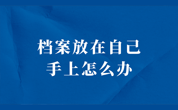 档案放在自己手上怎么办？