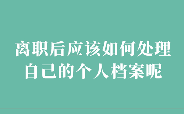 离职后应该如何处理自己的个人档案呢？