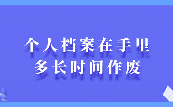 个人档案在手里多长时间作废？