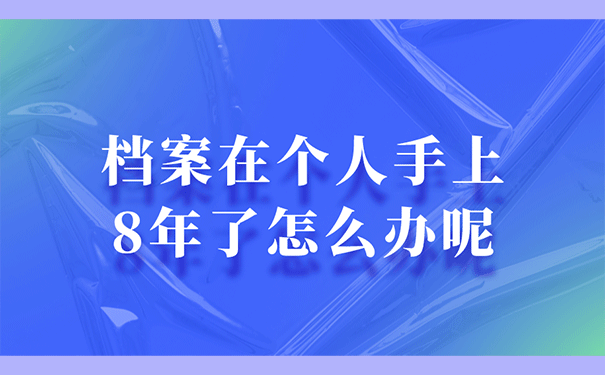 档案在个人手上8年了怎么办呢？