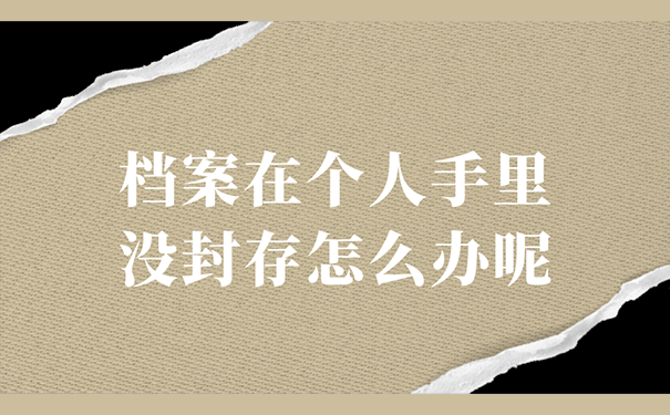 档案在个人手里没封存怎么办呢？？