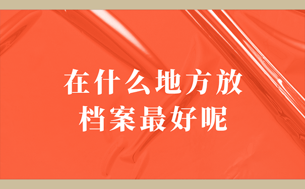 在什么地方放档案最好呢？