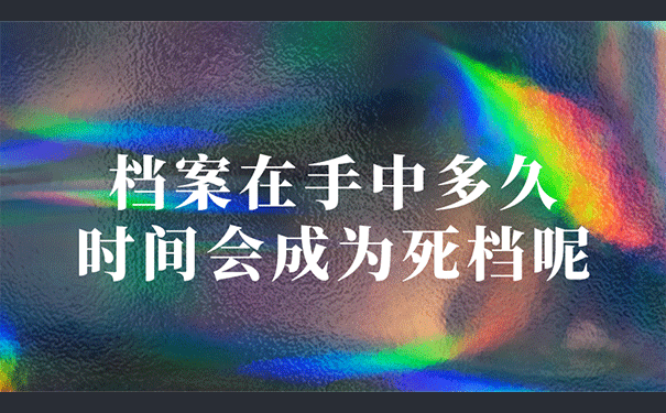 档案在手中多久的时间会成为死档呢？