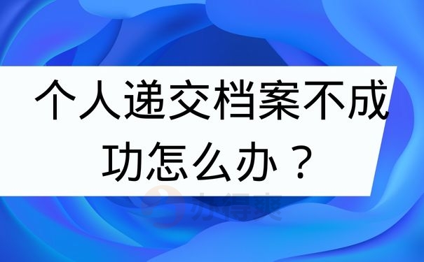 个人递交档案不成功怎么办？