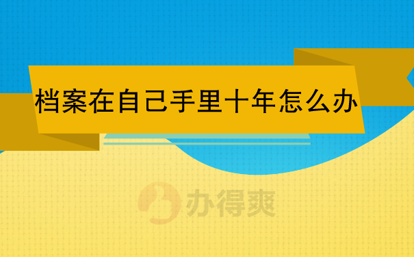 毕业十年档案在手怎么办？