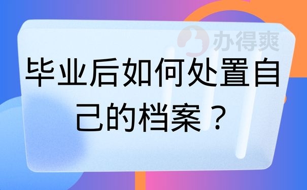 毕业后如何处置自己的档案？