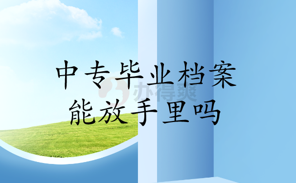 中专毕业档案能放手里吗