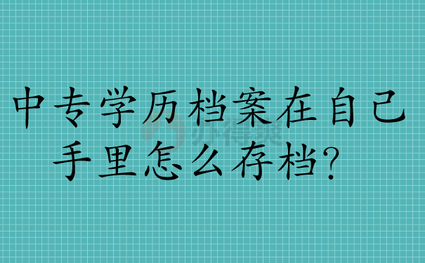 中专学历档案在自己手里怎么存档