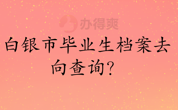 白银市毕业生档案去向查询？