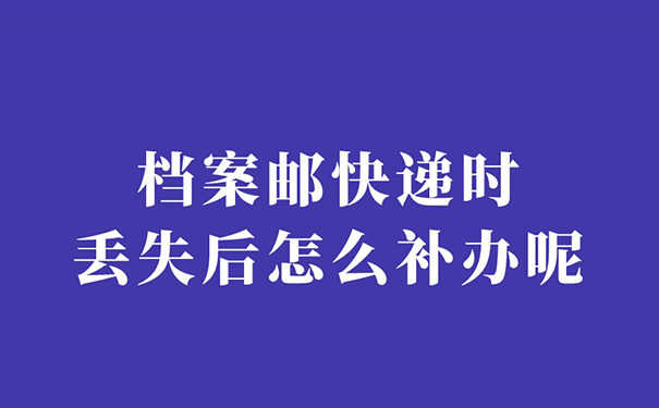 档案邮快递时丢失后怎么补办呢？