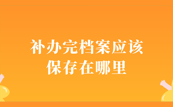 补办完档案应该保存在哪里？