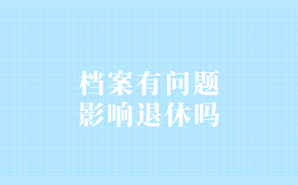 档案有问题影响退休吗？