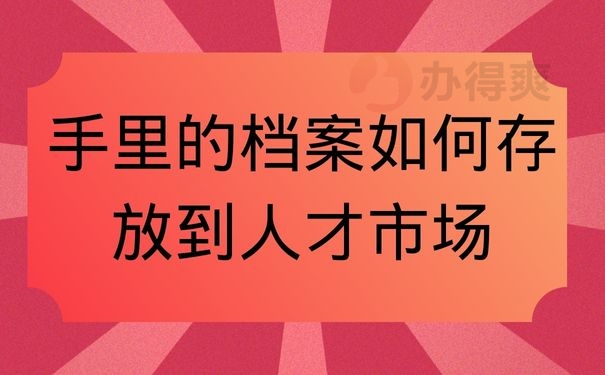 手里的档案如何存放到人才市场