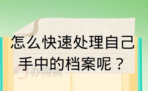 怎么快速处理自己手中的档案呢？