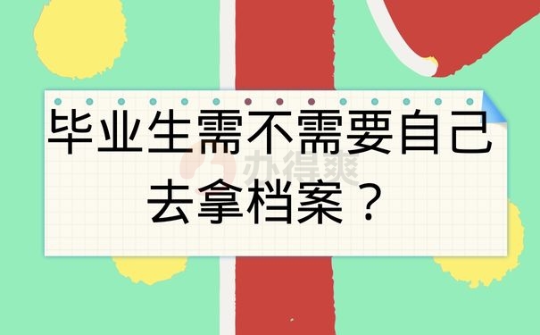 毕业生需不需要自己去拿档案？