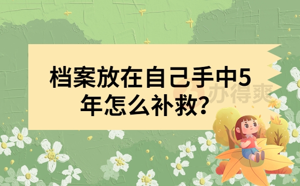 档案放在自己手中5年怎么补救？