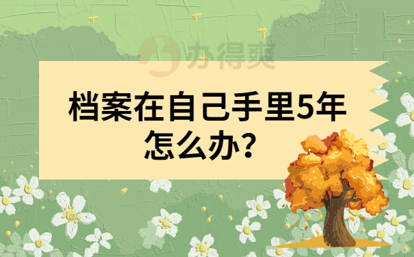 档案在自己手里5年怎么办？