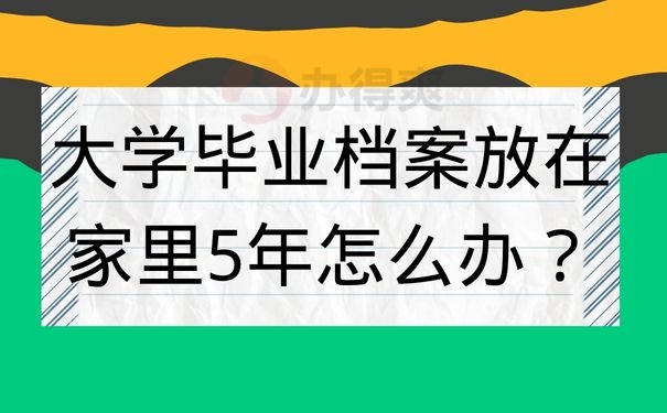 大学毕业档案放在家里5年怎么办？