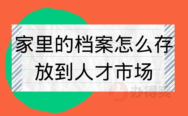 家里的档案怎么存放到人才市场