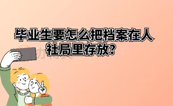 毕业生要怎么把档案在人社局里存放？