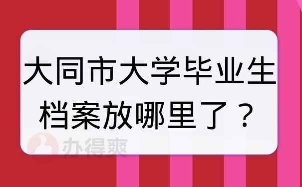 大同市大学毕业生档案放哪里了？