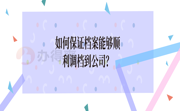 如何保证档案能够顺利调档到公司？