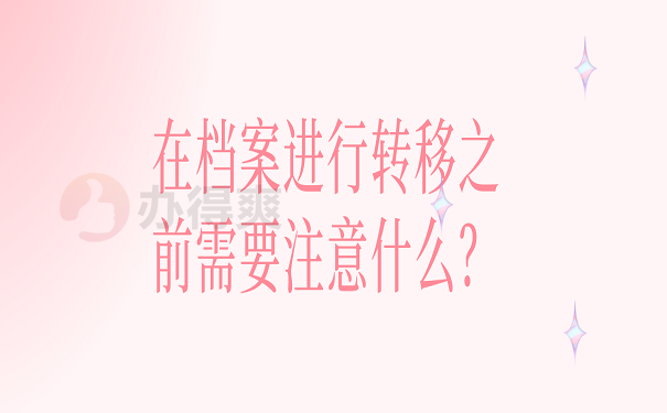 在档案进行转移之前需要注意什么？