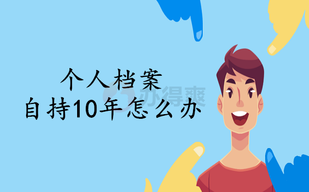 个人档案自持10年怎么办