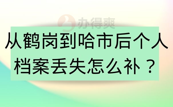 从鹤岗到哈市后个人档案丢失怎么补？