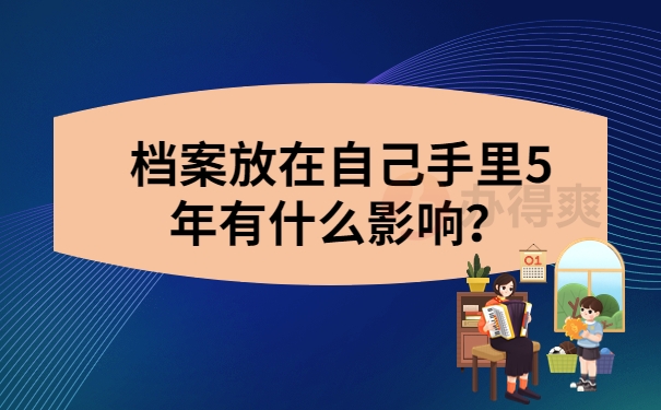 档案放在自己手里5年有什么影响？