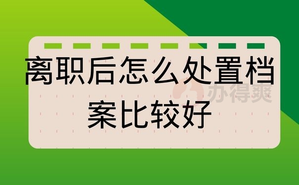 离职后怎么处置档案比较好