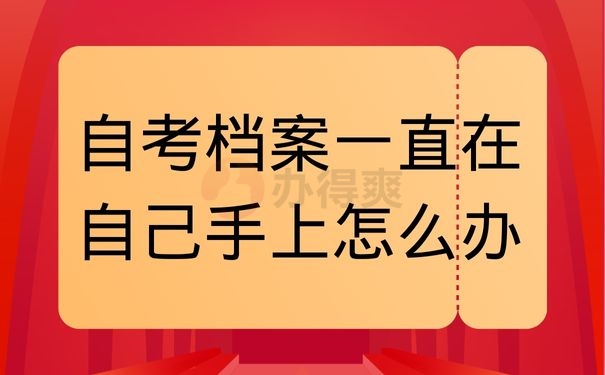 自考档案一直在自己手上怎么办