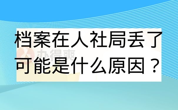 档案在人社局丢了可能是什么原因？