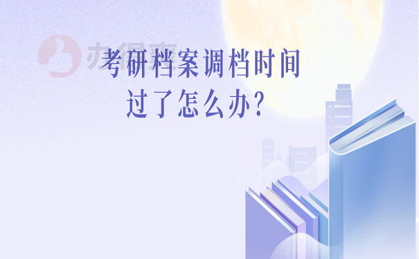 考研档案调档时间过了怎么办？