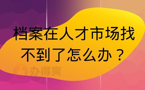 档案在人才市场找不到了怎么办？