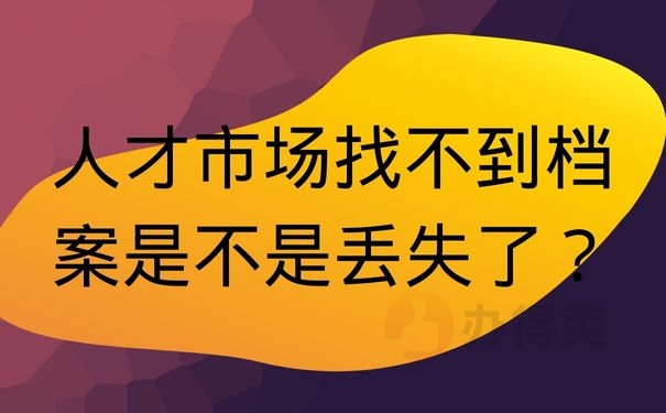 人才市场找不到档案是不是丢失了？