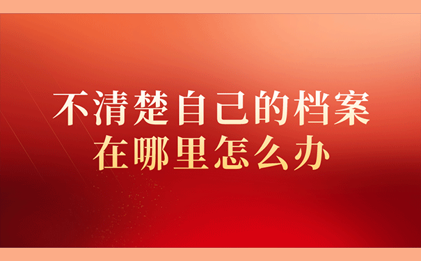 不清楚自己的档案在哪里怎么办？