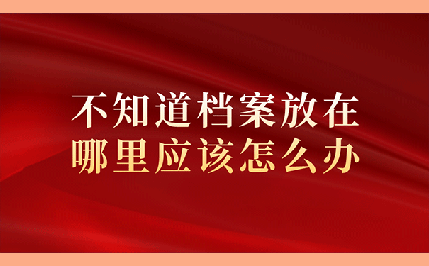 不知道档案放在哪里应该怎么办？