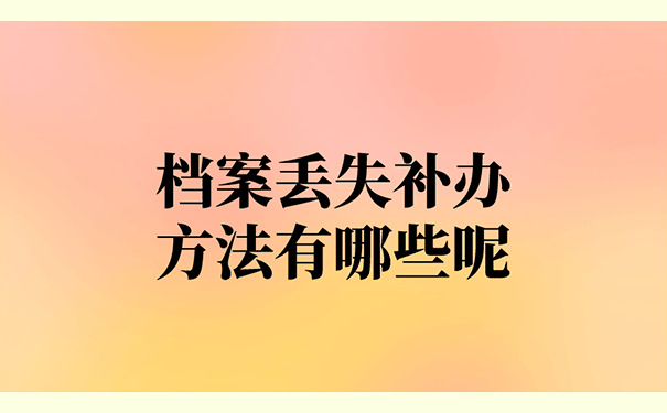 档案丢失补办方法有哪些呢?