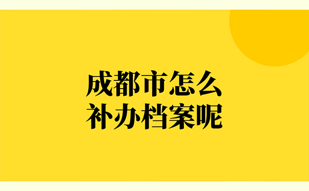 成都市怎么补办档案呢？