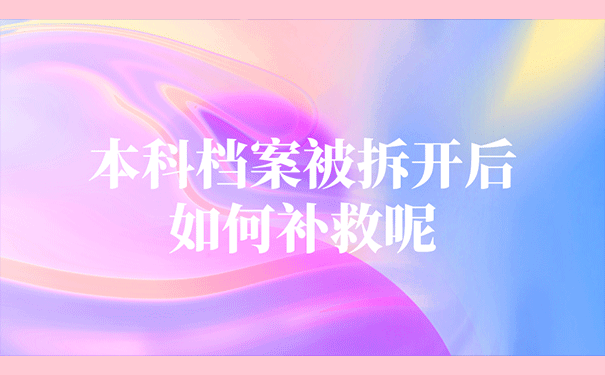 本科档案被拆开后如何补救呢？