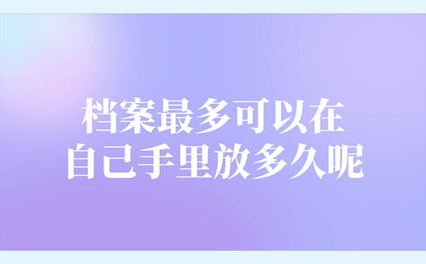 档案最多可以在自己手里放多久呢？