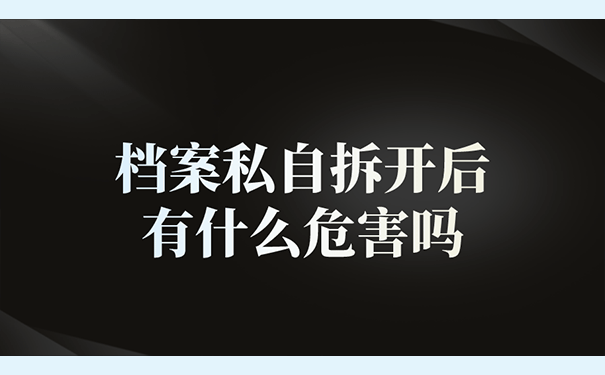 档案私自拆开后有什么危害吗？