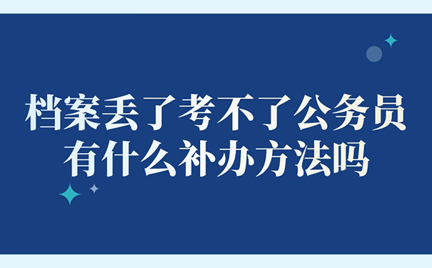 档案丢了考不了公务员有什么补办方法吗？.