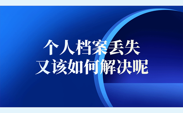 个人档案丢失又该如何解决呢?