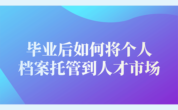 毕业后如何将个人档案托管到人才市场？