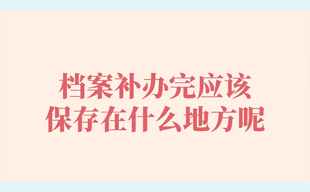 档案补办完应该保存在什么地方呢？
