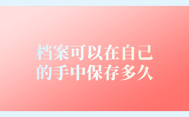 档案可以在自己的手中保存多久？