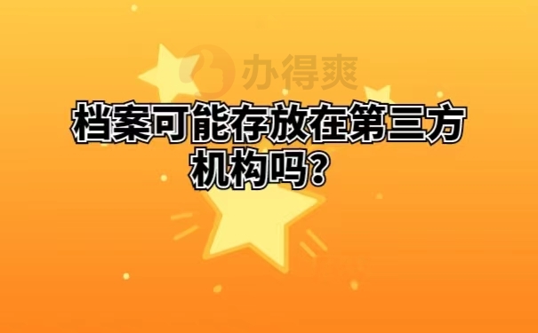 档案可能存放在第三方机构吗 ？